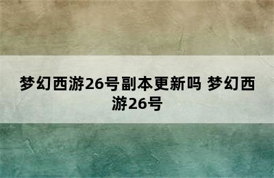 梦幻西游26号副本更新吗 梦幻西游26号